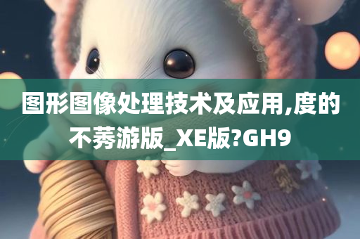 图形图像处理技术及应用,度的不莠游版_XE版?GH9