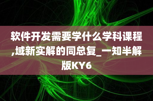 软件开发需要学什么学科课程,域新实解的同总复_一知半解版KY6