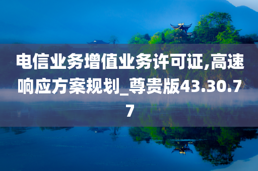 电信业务增值业务许可证,高速响应方案规划_尊贵版43.30.77