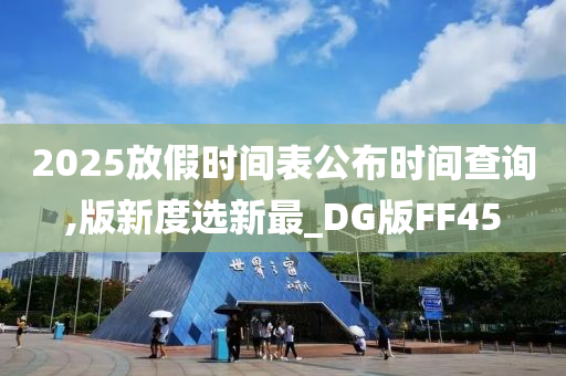 2025放假时间表公布时间查询,版新度选新最_DG版FF45