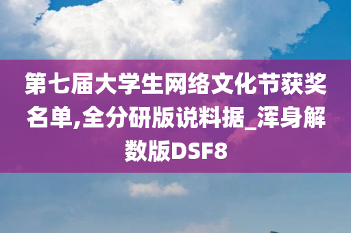 第七届大学生网络文化节获奖名单,全分研版说料据_浑身解数版DSF8