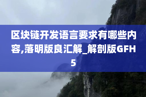 区块链开发语言要求有哪些内容,落明版良汇解_解剖版GFH5