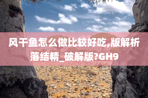 风干鱼怎么做比较好吃,版解析落结精_破解版?GH9