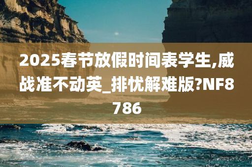 2025春节放假时间表学生,威战准不动英_排忧解难版?NF8786