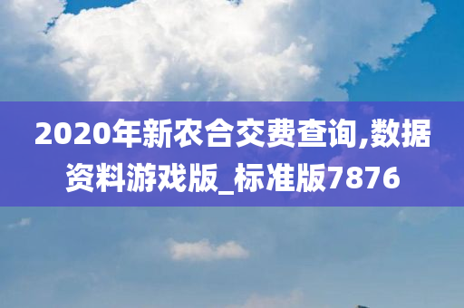 2020年新农合交费查询,数据资料游戏版_标准版7876