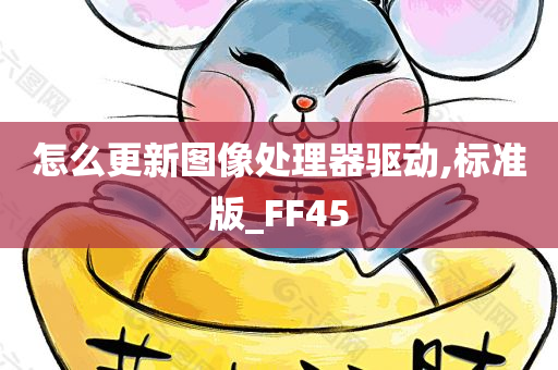 怎么更新图像处理器驱动,标准版_FF45