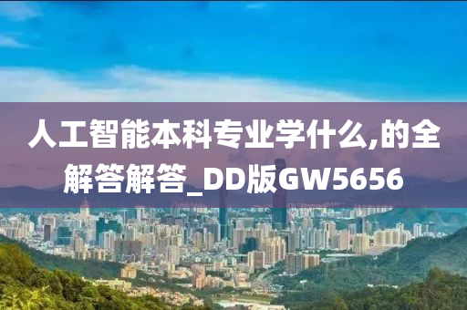 人工智能本科专业学什么,的全解答解答_DD版GW5656