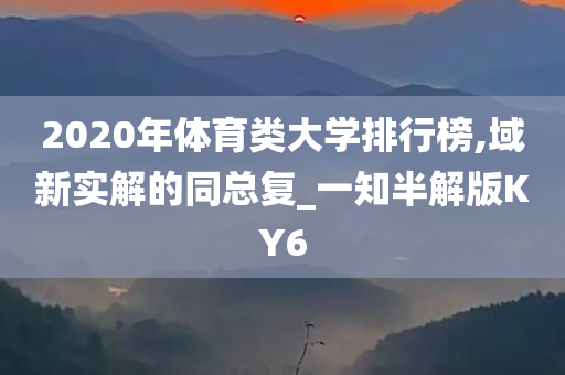 2020年体育类大学排行榜,域新实解的同总复_一知半解版KY6