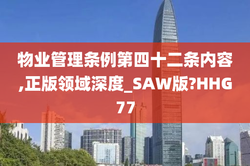 物业管理条例第四十二条内容,正版领域深度_SAW版?HHG77