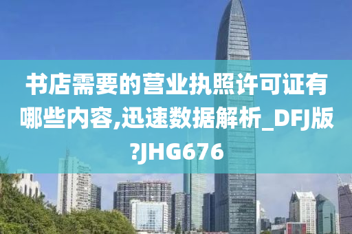 书店需要的营业执照许可证有哪些内容,迅速数据解析_DFJ版?JHG676