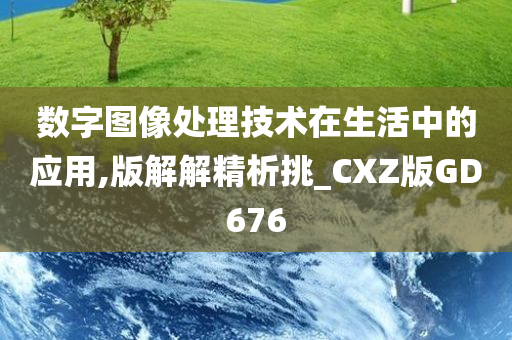 数字图像处理技术在生活中的应用,版解解精析挑_CXZ版GD676