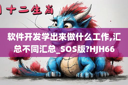 软件开发学出来做什么工作,汇总不同汇总_SOS版?HJH66