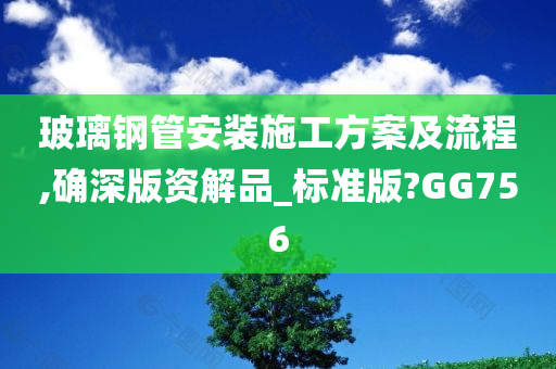 玻璃钢管安装施工方案及流程,确深版资解品_标准版?GG756