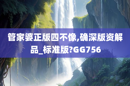 管家婆正版四不像,确深版资解品_标准版?GG756