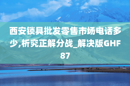 西安锁具批发零售市场电话多少,析究正解分战_解决版GHF87