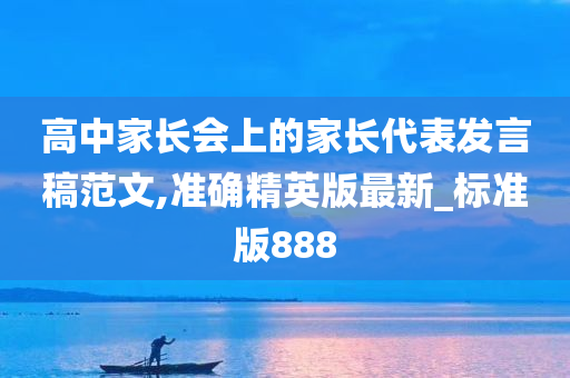 高中家长会上的家长代表发言稿范文,准确精英版最新_标准版888