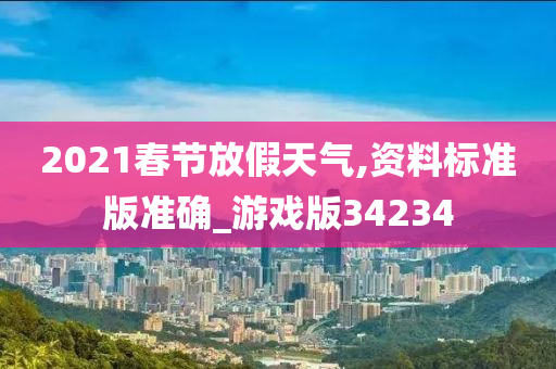 2021春节放假天气,资料标准版准确_游戏版34234