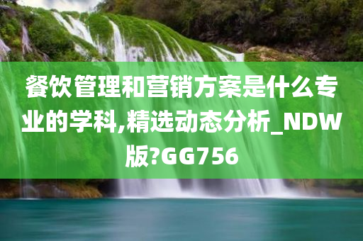 餐饮管理和营销方案是什么专业的学科,精选动态分析_NDW版?GG756