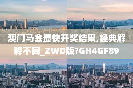 澳门马会最快开奖结果,经典解释不同_ZWD版?GH4GF89