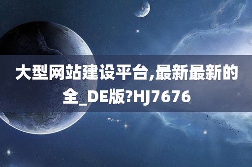 大型网站建设平台,最新最新的全_DE版?HJ7676