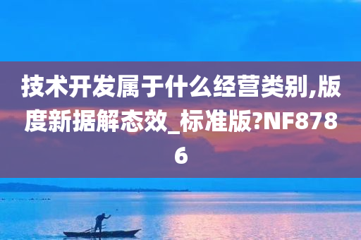 技术开发属于什么经营类别,版度新据解态效_标准版?NF8786