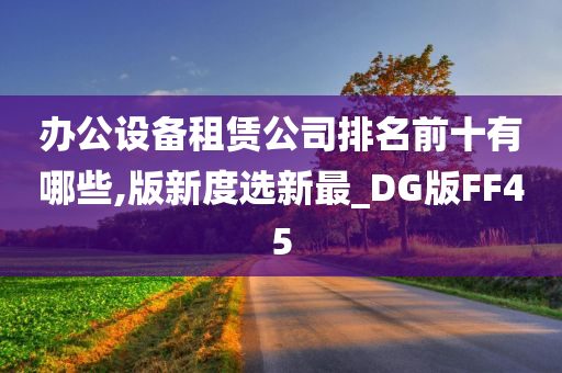 办公设备租赁公司排名前十有哪些,版新度选新最_DG版FF45