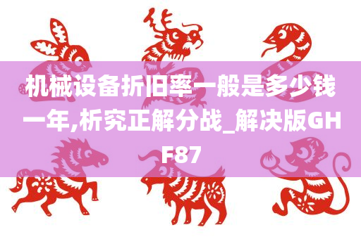 机械设备折旧率一般是多少钱一年,析究正解分战_解决版GHF87