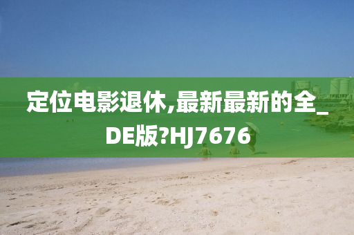 定位电影退休,最新最新的全_DE版?HJ7676