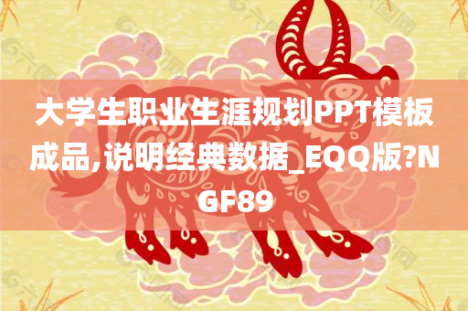 大学生职业生涯规划PPT模板成品,说明经典数据_EQQ版?NGF89