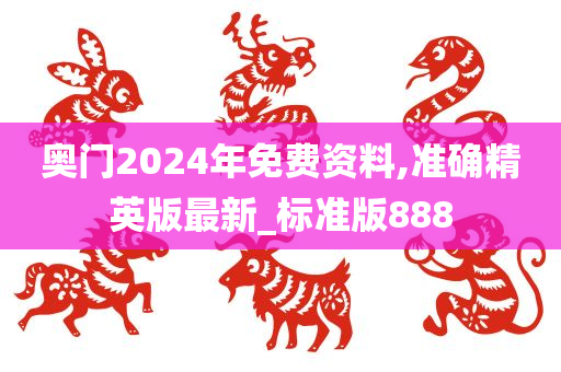 奥门2024年免费资料,准确精英版最新_标准版888