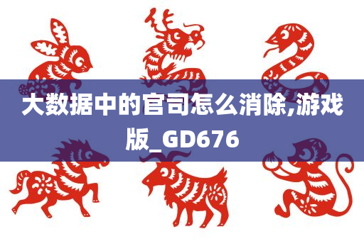 大数据中的官司怎么消除,游戏版_GD676