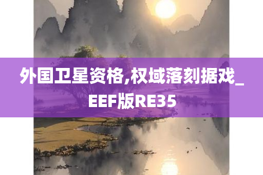 外国卫星资格,权域落刻据戏_EEF版RE35