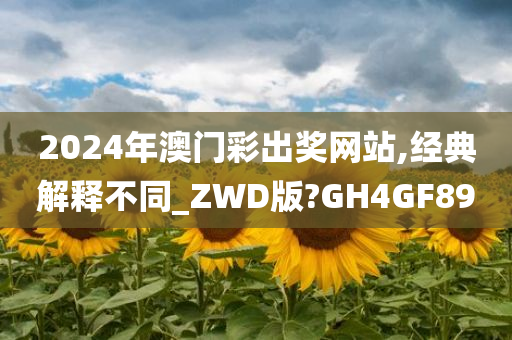 2024年澳门彩出奖网站,经典解释不同_ZWD版?GH4GF89