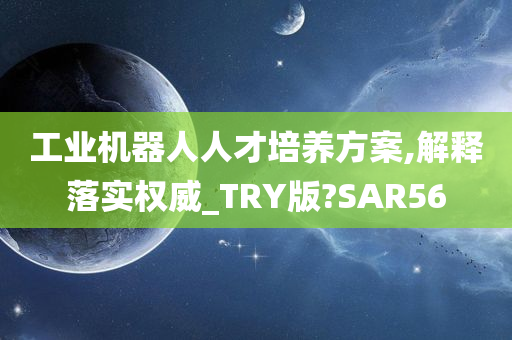 工业机器人人才培养方案,解释落实权威_TRY版?SAR56