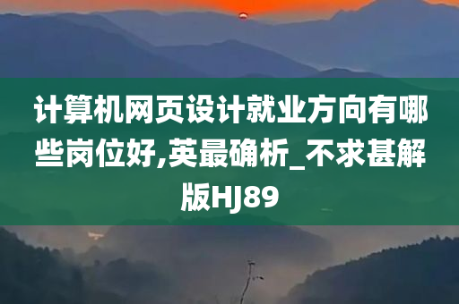 计算机网页设计就业方向有哪些岗位好,英最确析_不求甚解版HJ89