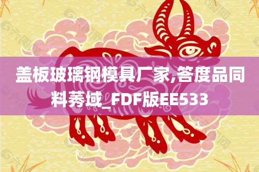 盖板玻璃钢模具厂家,答度品同料莠域_FDF版EE533