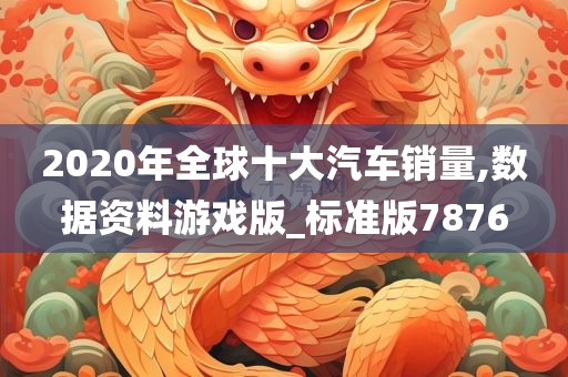 2020年全球十大汽车销量,数据资料游戏版_标准版7876