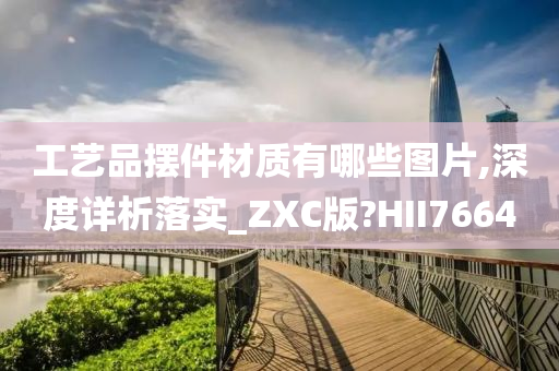 工艺品摆件材质有哪些图片,深度详析落实_ZXC版?HII7664