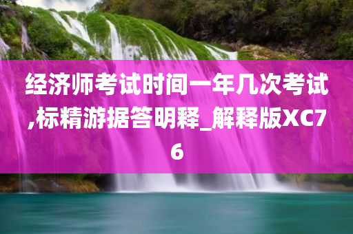 经济师考试时间一年几次考试,标精游据答明释_解释版XC76