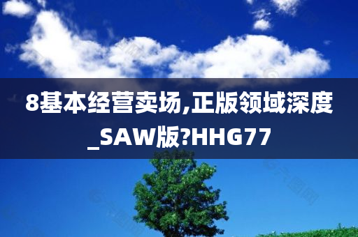 8基本经营卖场,正版领域深度_SAW版?HHG77