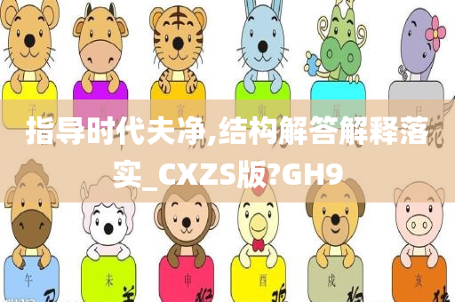 指导时代夫净,结构解答解释落实_CXZS版?GH9