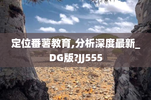 定位番薯教育,分析深度最新_DG版?JJ555