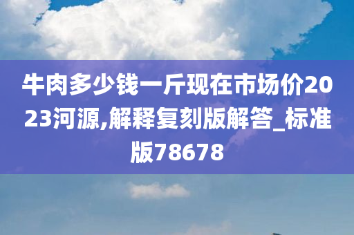 牛肉多少钱一斤现在市场价2023河源,解释复刻版解答_标准版78678