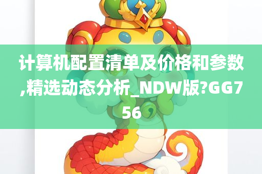 计算机配置清单及价格和参数,精选动态分析_NDW版?GG756