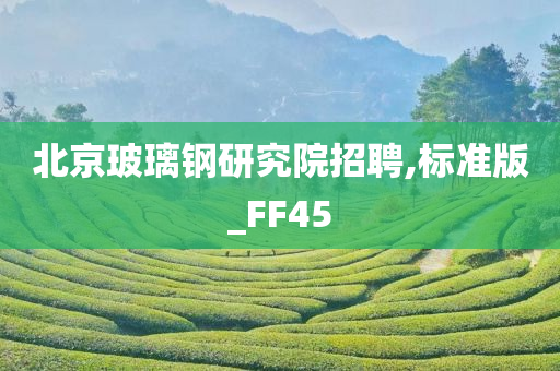 北京玻璃钢研究院招聘,标准版_FF45