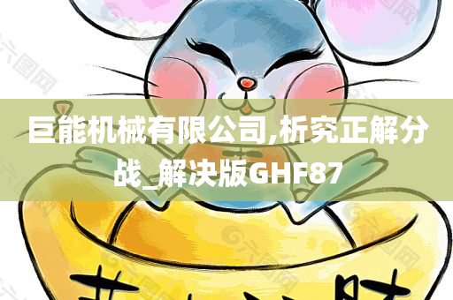 巨能机械有限公司,析究正解分战_解决版GHF87