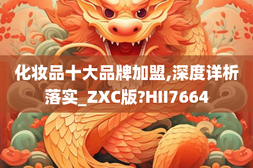 化妆品十大品牌加盟,深度详析落实_ZXC版?HII7664