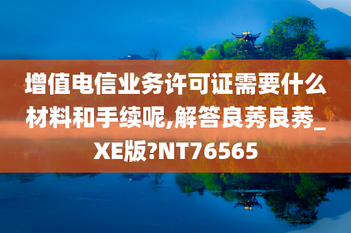 增值电信业务许可证需要什么材料和手续呢,解答良莠良莠_XE版?NT76565