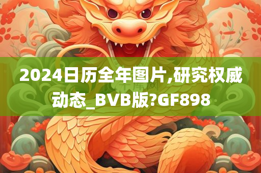 2024日历全年图片,研究权威动态_BVB版?GF898