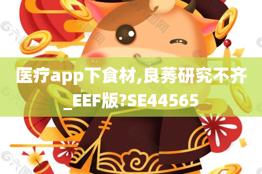 医疗app下食材,良莠研究不齐_EEF版?SE44565